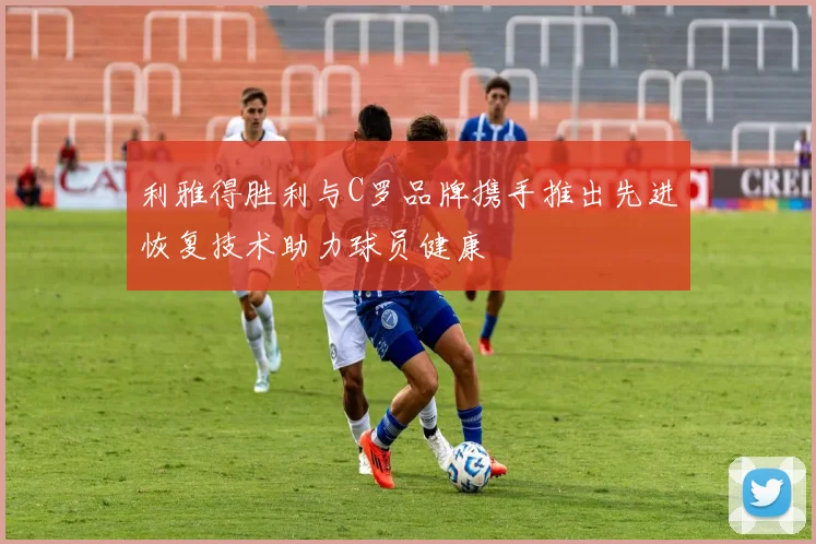 利雅得胜利与C罗品牌携手推出先进恢复技术助力球员健康