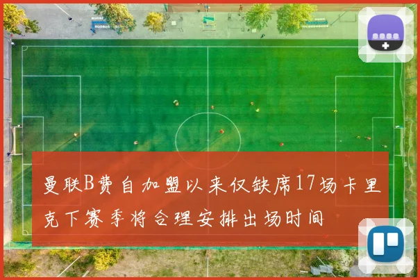 曼联B费自加盟以来仅缺席17场卡里克下赛季将合理安排出场时间