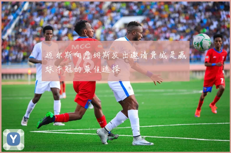 迈尔斯向詹姆斯发出邀请费城是赢球夺冠的最佳选择