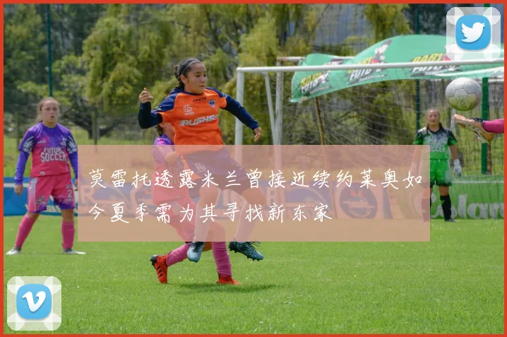 莫雷托透露米兰曾接近续约莱奥如今夏季需为其寻找新东家