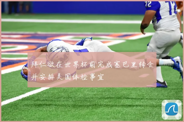 拜仁欲在世界杯前完成塞巴里转会并安排美国体检事宜