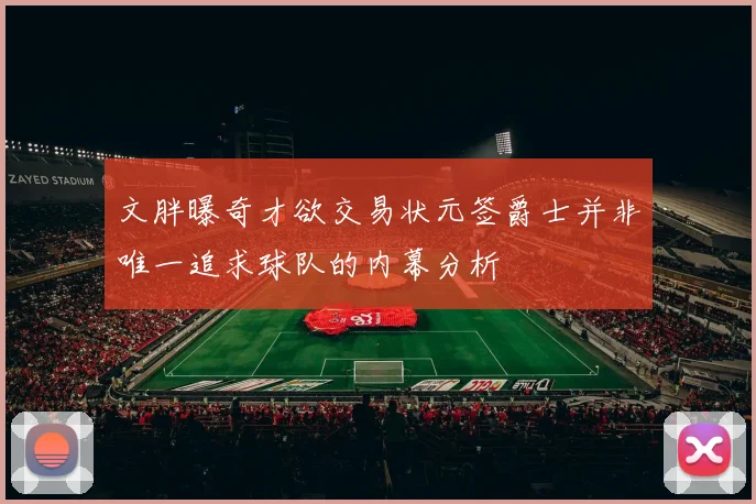 文胖曝奇才欲交易状元签爵士并非唯一追求球队的内幕分析