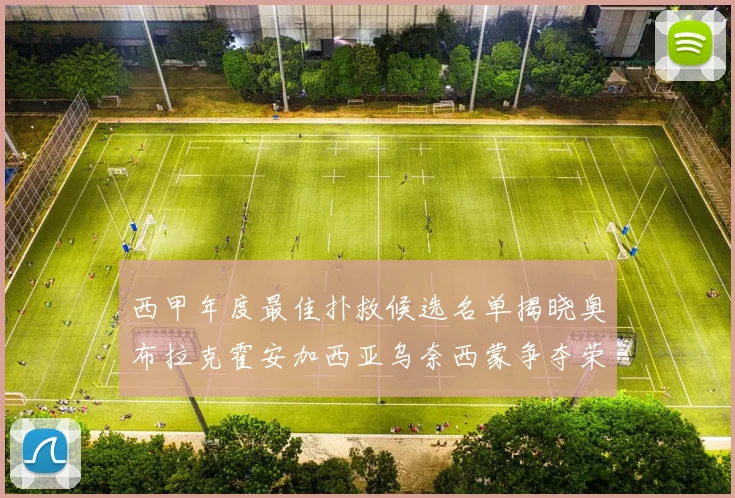 西甲年度最佳扑救候选名单揭晓奥布拉克霍安加西亚乌奈西蒙争夺荣誉