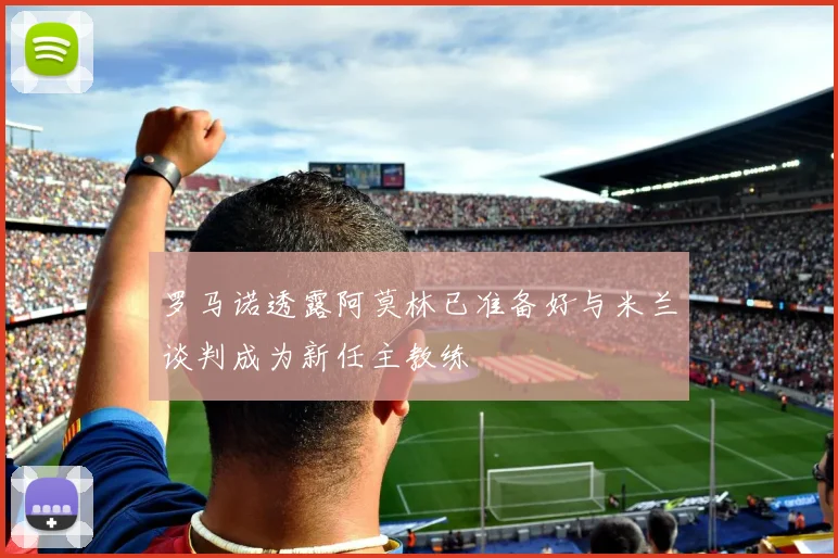 罗马诺透露阿莫林已准备好与米兰谈判成为新任主教练