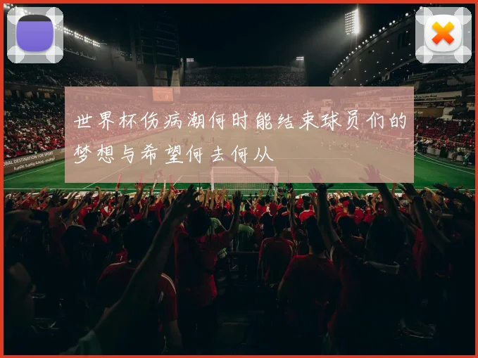 世界杯伤病潮何时能结束球员们的梦想与希望何去何从