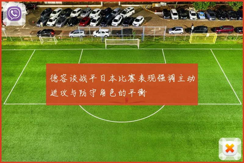 德容谈战平日本比赛表现强调主动进攻与防守角色的平衡
