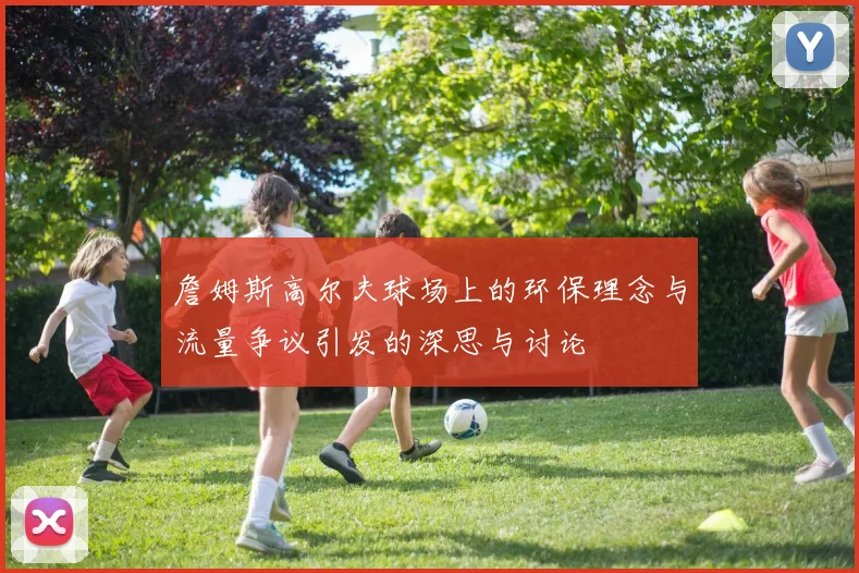 詹姆斯高尔夫球场上的环保理念与流量争议引发的深思与讨论