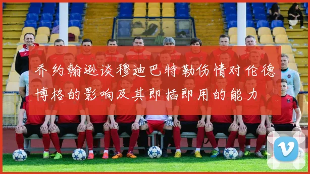 乔约翰逊谈穆迪巴特勒伤情对伦德博格的影响及其即插即用的能力