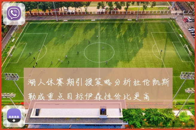 湖人休赛期引援策略分析杜伦凯斯勒成重点目标伊森性价比更高