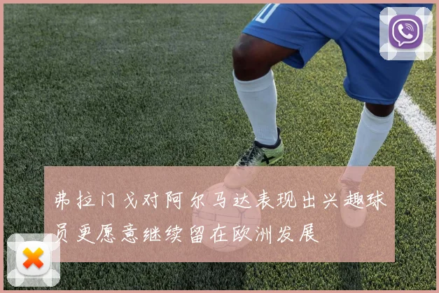 弗拉门戈对阿尔马达表现出兴趣球员更愿意继续留在欧洲发展